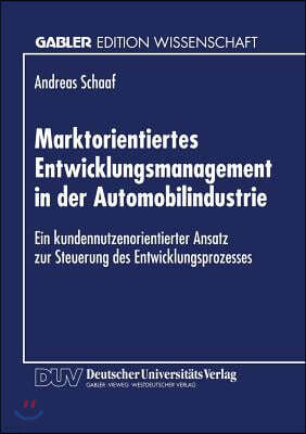 Marktorientiertes Entwicklungsmanagement in Der Automobilindustrie: Ein Kundennutzenorientierter Ansatz Zur Steuerung Des Entwicklungsprozesses