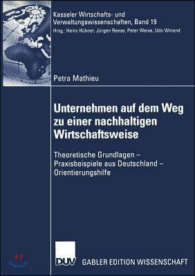 Unternehmen Auf Dem Weg Zu Einer Nachhaltigen Wirtschaftsweise: Theoretische Grundlagen -- Praxisbeispiele Aus Deutschland -- Orientierungshilfe