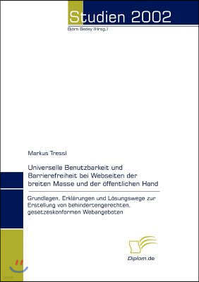 Universelle Benutzbarkeit und Barrierefreiheit bei Webseiten der breiten Masse und der offentlichen Hand: Grundlagen, Erklarungen und Losungswege zur