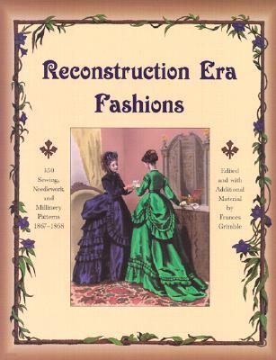 Reconstruction Era Fashions: 350 Sewing, Needlework, and Millinery Patterns 1867-1868