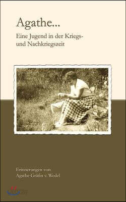 Agathe: Eine Jugend in der Kriegs - und Nachkriegszeit