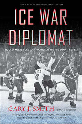 Ice War Diplomat: Hockey Meets Cold War Politics at the 1972 Summit Series