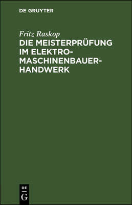 Die Meisterprüfung Im Elektro-Maschinenbauer-Handwerk: Lehr- Und Hilfsbuch Für Die Vorbereitung Zur Meisterprüfung. Handbuch Für Die Mitglieder Der Me