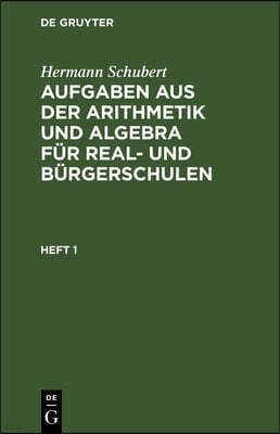 Hermann Schubert: Aufgaben Aus Der Arithmetik Und Algebra Für Real- Und Bürgerschulen. Heft 1