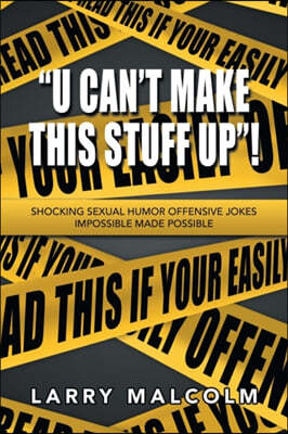 "U Can't Make This Stuff Up"!: Shocking Sexual Humor Offensive Jokes Impossible Made Possible