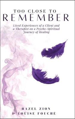 Too Close To Remember: Lived Experiences of a Client and a Therapist on a Psycho-Spiritual Journey of Healing