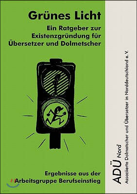 Gr?nes Licht - Ein Ratgeber zur Existenzgr?ndung f?r ?bersetzer und Dolmetscher