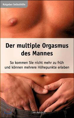 Der multiple Orgasmus des Mannes: So kommen Sie nicht mehr zu fruh und konnen mehrere Hohepunkte erleben