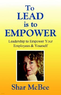 To Lead Is to Empower - Leadership to Empower Your Employees & Yourself