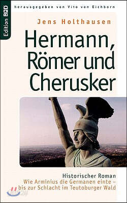 Hermann, Romer und Cherusker: Historischer Roman. Wie Arminius die Germanen einte - bis zur Schlacht im Teutoburger Wald