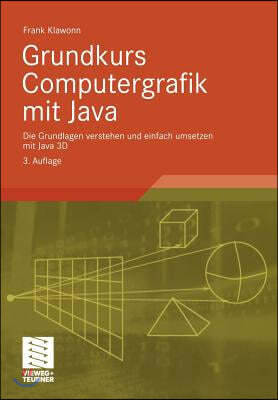 Grundkurs Computergrafik Mit Java: Die Grundlagen Verstehen Und Einfach Umsetzen Mit Java 3D