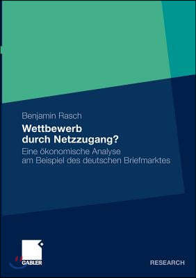 Wettbewerb Durch Netzzugang?: Eine Okonomische Analyse Am Beispiel Des Deutschen Briefmarktes