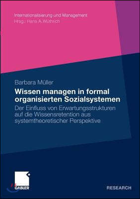 Wissen Managen in Formal Organisierten Sozialsystemen: Der Einfluss Von Erwartungsstrukturen Auf Die Wissensretention Aus Systemtheoretischer Perspekt