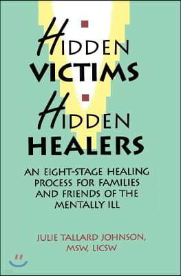 Hidden Victims Hidden Healers: An Eight-Stage Healing Process For Families And Friends Of The Mentally Ill