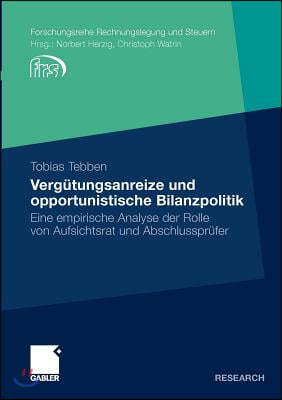 Verg?tungsanreize Und Opportunistische Bilanzpolitik: Eine Empirische Analyse Der Rolle Von Aufsichtsrat Und Abschlusspr?fer