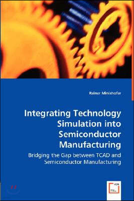 Integrating Technology Simulation into Semiconductor Manufacturing - Bridging the Gap between TCAD and Semiconductor Manufacturing