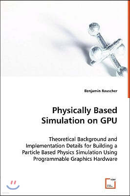 Physically Based Simulation on GPU - Theoretical Background and Implementation Details for Building a Particle Based Physics Simulation Using Programm