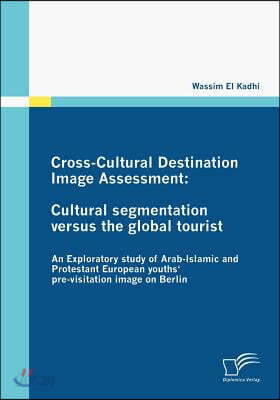 Cross-Cultural Destination Image Assessment: Cultural segmentation versus the global tourist: An Exploratory study of Arab-Islamic and Protestant Euro