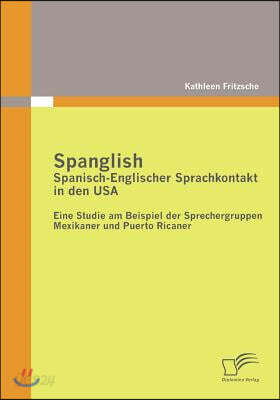Spanglish: Spanisch-Englischer Sprachkontakt in den USA: Eine Studie am Beispiel der Sprechergruppen Mexikaner und Puerto Ricaner