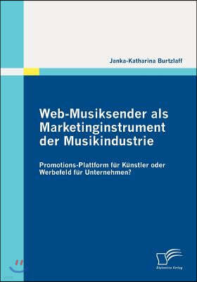 Web-Musiksender als Marketinginstrument der Musikindustrie: Promotions-Plattform fur Kunstler oder Werbefeld fur Unternehmen?