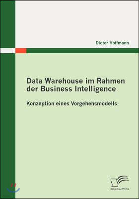 Data Warehouse im Rahmen der Business Intelligence: Konzeption eines Vorgehensmodells