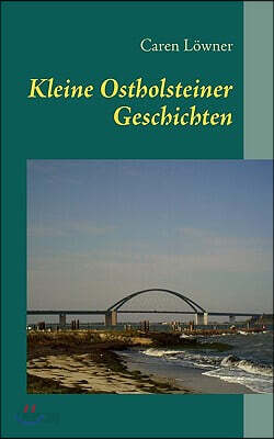 Kleine Ostholsteiner Geschichten: 11 Kurzgeschichten zwischen Wellen und Wind