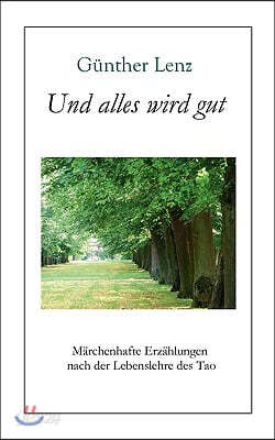 Und alles wird gut: Marchenhafte Erzahlungen nach der Lebenslehre des Tao