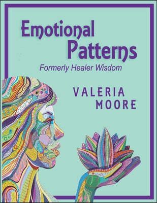 Emotional Patterns: Fears, Emotional States and Created Patterns (Beliefs) by Disease, Disorder and Trauma Formerly Healer Wisdom Revision