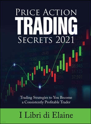Price Action Trading Secrets 2021: Trading Strategies to You Become a Consistently Profitable Trader