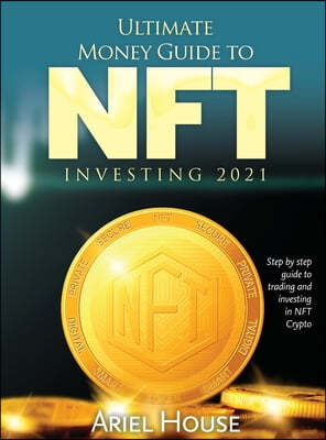 Ultimate Money Guide to NFT INVESTING 2021: Step by step guide to trading and investing in NFT Crypto
