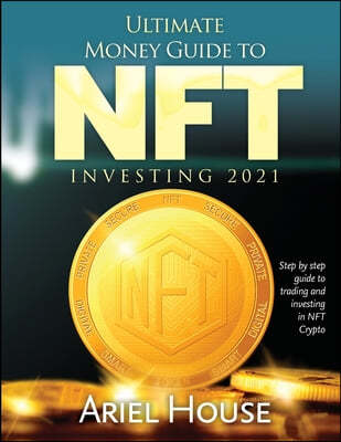Ultimate Money Guide to NFT INVESTING 2021: Step by step guide to trading and investing in NFT Crypto