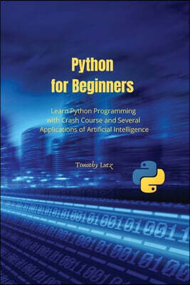 Python for Beginners: Learn Python Programming with Crash Course and Several Applications of Artificial Intelligence
