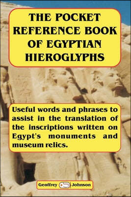 The Pocket Reference Book of Egyptian Hieroglyphs: Useful words and phrases to assist in the translation of the inscriptions written on Egypt's monume
