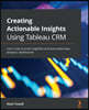 Creating Actionable Insights Using CRM Analytics: Learn how to build insightful and actionable data analytics dashboards