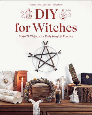 DIY for Witches: Make 22 Objects for Daily Magical Practice
