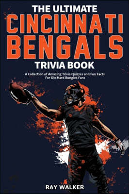 The Ultimate Cincinnati Bengals Trivia Book: A Collection of Amazing Trivia Quizzes and Fun Facts for Die-Hard Bungles Fans!