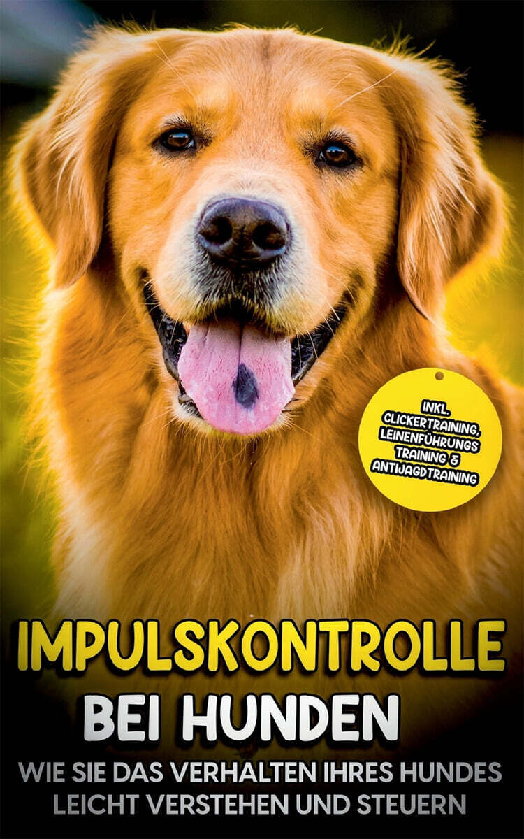 Impulskontrolle bei Hunden: Wie Sie das Verhalten Ihres Hundes leicht verstehen und steuern - inkl. Clickertraining, Leinenfuhrungstraining & Anti