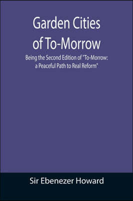 Garden Cities of To-Morrow; Being the Second Edition of To-Morrow: a Peaceful Path to Real Reform