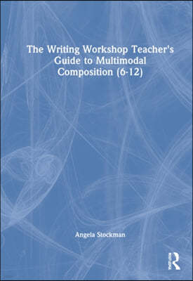 The Writing Workshop Teacher's Guide to Multimodal Composition (6-12)