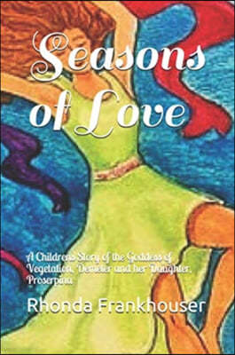 Seasons of Love: A Childrens Story of the Goddess of Vegetation, Demeter and her Daughter, Proserpina