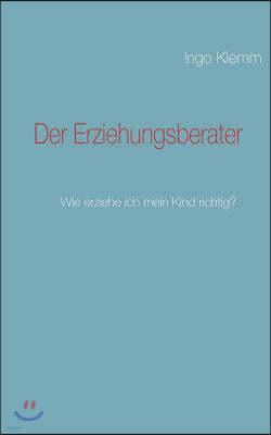 Der Erziehungsberater: Wie erziehe ich mein Kind richtig?