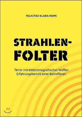 Strahlenfolter: Terror mit elektromagnetischen Waffen. Erfahrungsbericht einer Betroffenen