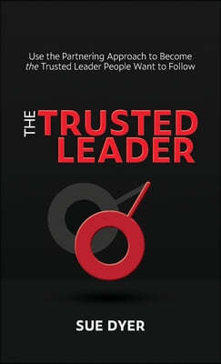 The Trusted Leader: Use the Partnering Approach to Become the Trusted Leader People Want to Follow