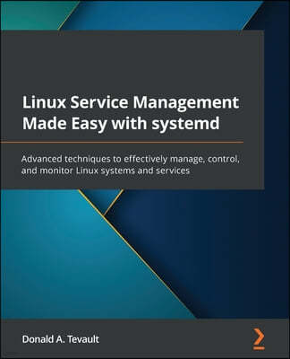 Linux Service Management Made Easy with systemd: Advanced techniques to effectively manage, control, and monitor Linux systems and services