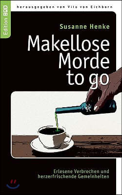 Makellose Morde to go: Erlesene Verbrechen und herzerfrischende Gemeinheiten