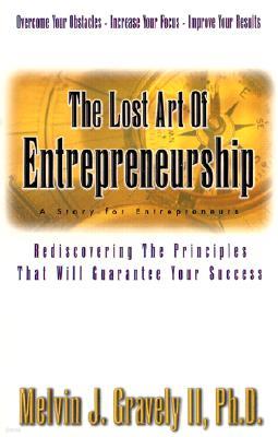 The Lost Art of Entrepreneurship: A Story for Entrepreneurs: Rediscovering the Principles That Will Guarantee Your Success