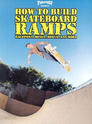 Thrasher Presents How to Build Skateboard Ramps: Halfpipes, Boxes, Bowls, and More