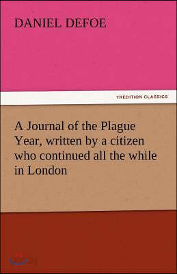 A Journal of the Plague Year, Written by a Citizen Who Continued All the While in London