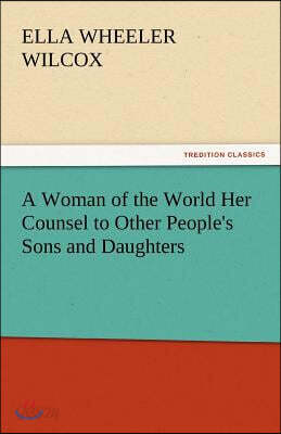 A Woman of the World Her Counsel to Other People's Sons and Daughters