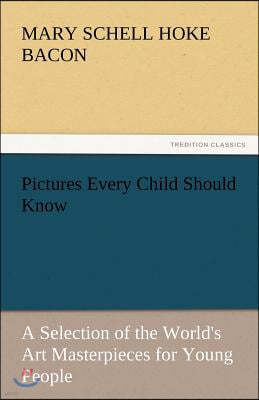 Pictures Every Child Should Know a Selection of the World's Art Masterpieces for Young People